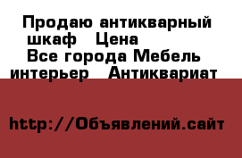 Продаю антикварный шкаф › Цена ­ 35 000 - Все города Мебель, интерьер » Антиквариат   